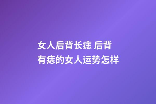 女人后背长痣 后背有痣的女人运势怎样